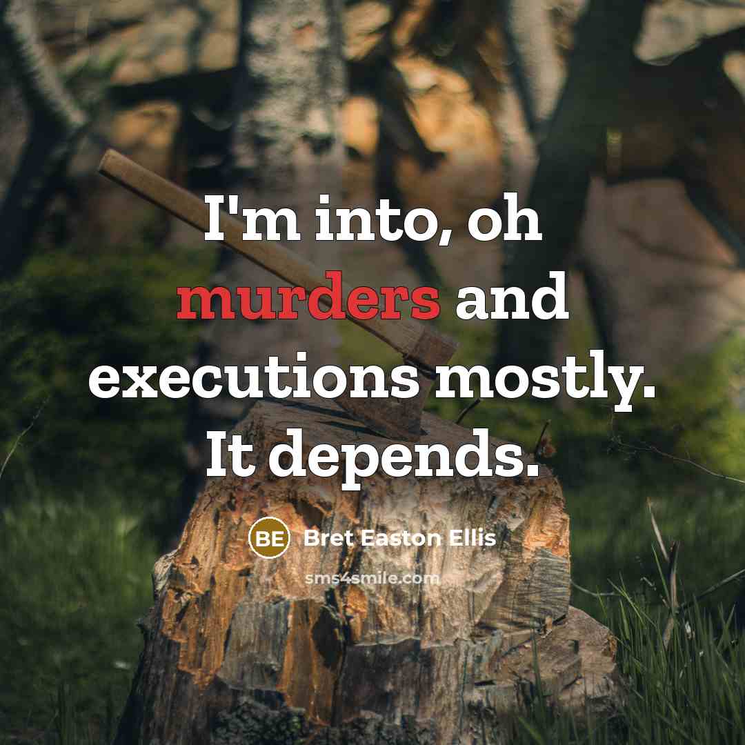 “I'm into, oh murders and executions mostly. It depends.” quote by Bret Easton Ellis