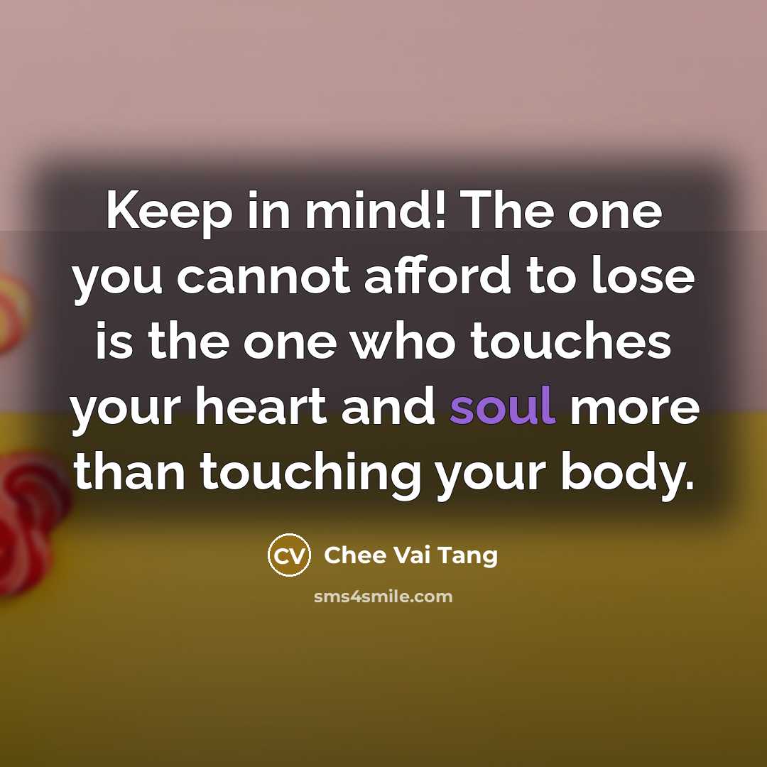 “Keep in mind! The one you cannot afford to lose is the one who touches your heart and soul more than touching your body.” quote by Chee Vai Tang