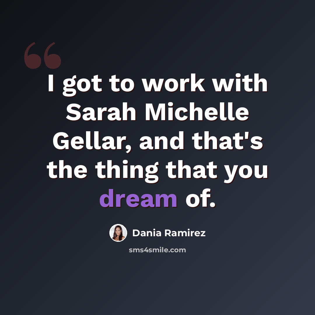 “I got to work with Sarah Michelle Gellar, and that's the thing that you dream of.” quote by Dania Ramirez