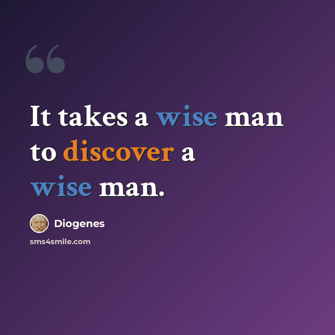 “It takes a wise man to discover a wise man.” quote by Diogenes