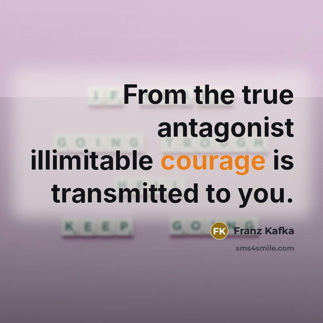 “From the true antagonist illimitable courage is transmitted to you.” quote by Franz Kafka