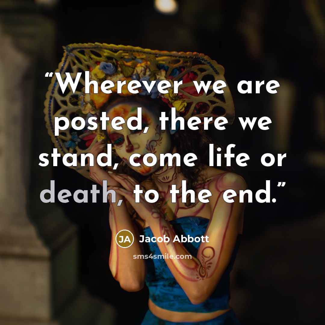 “Wherever we are posted, there we stand, come life or death, to the end.” quote by Jacob abbott