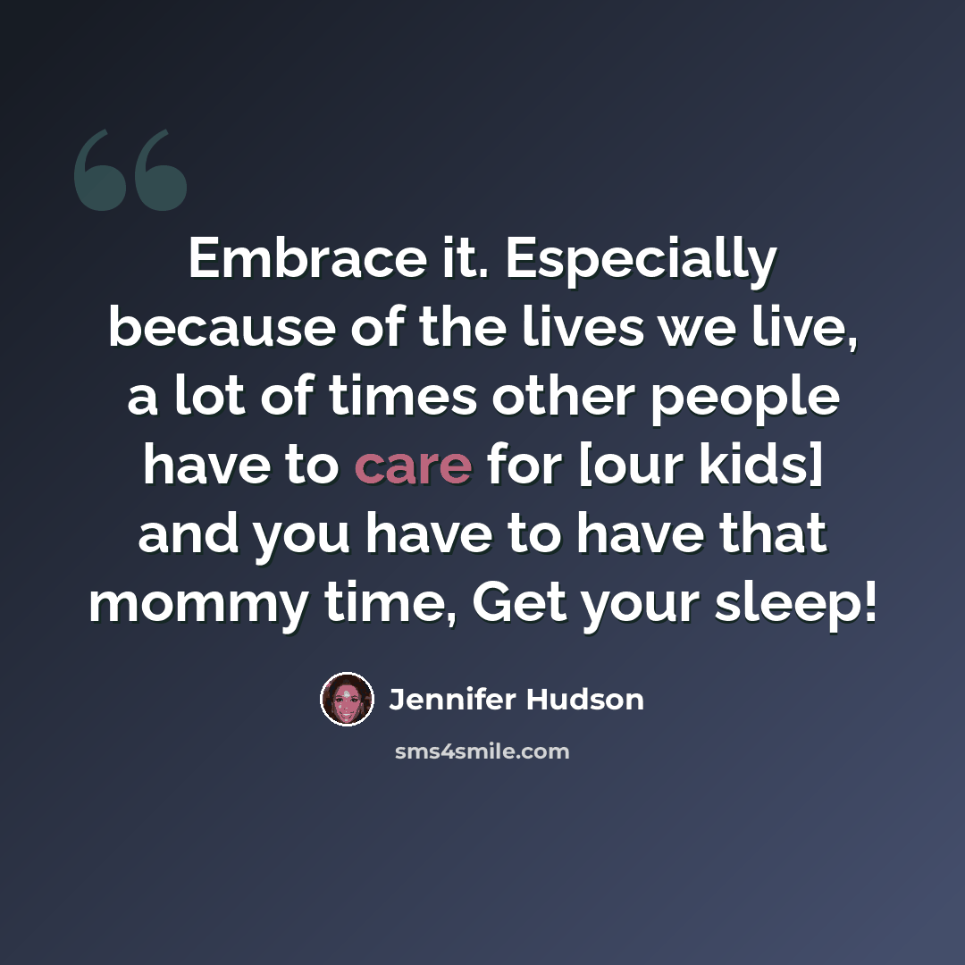 “Embrace it. Especially because of the lives we live, a lot of times other people have to care for [our kids] and you have to have that mommy time, Get your sleep!” quote by Jennifer Hudson