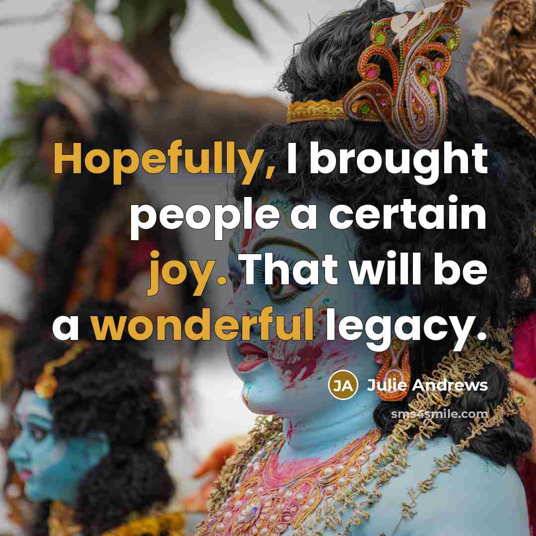 “Hopefully, I brought people a certain joy. That will be a wonderful legacy.” quote by Julie Andrews