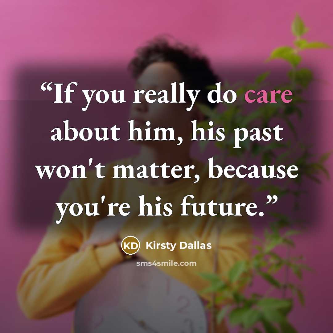 “If you really do care about him, his past won't matter, because you're his future.” quote by Kirsty Dallas