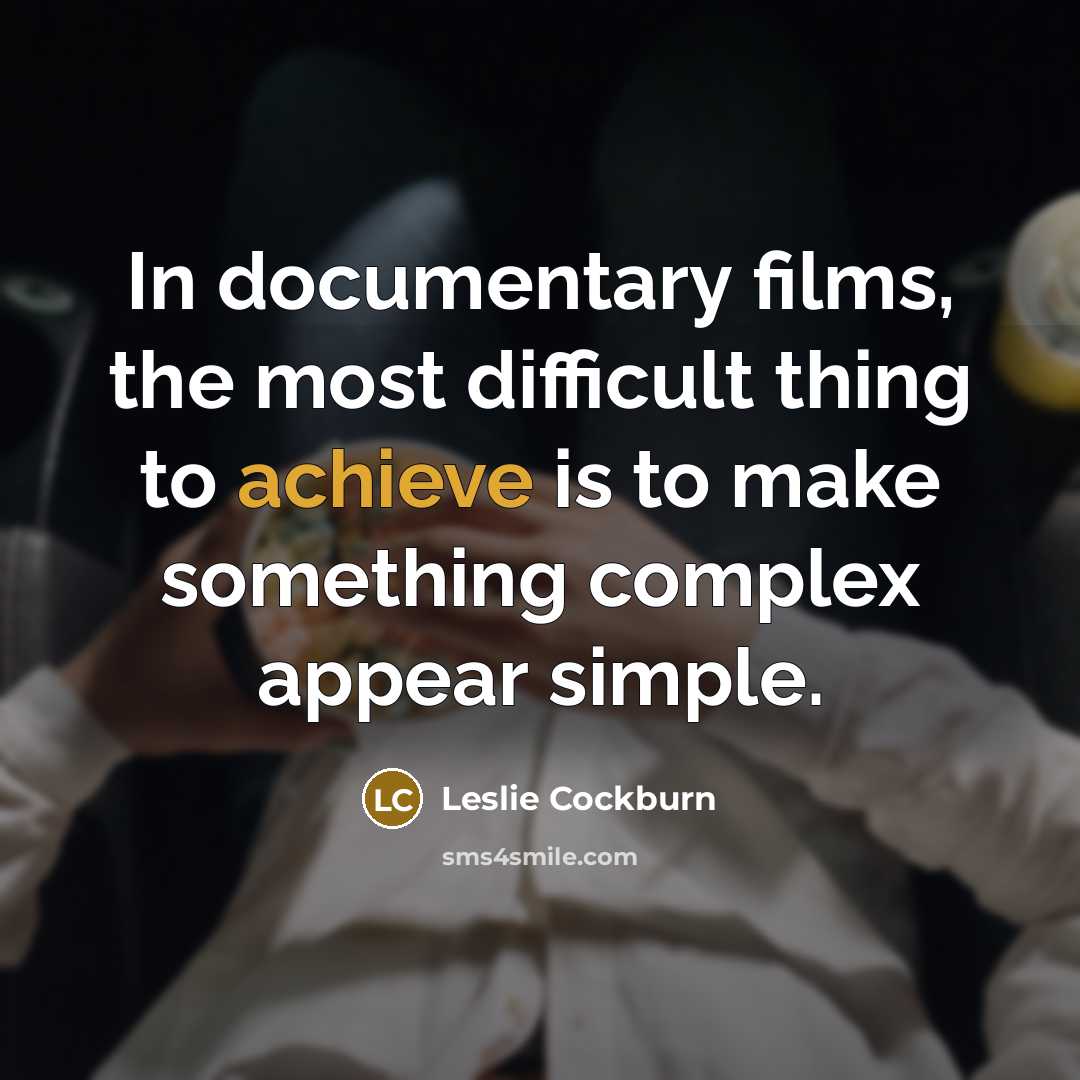 “In documentary films, the most difficult thing to achieve is to make something complex appear simple.” quote by Leslie Cockburn