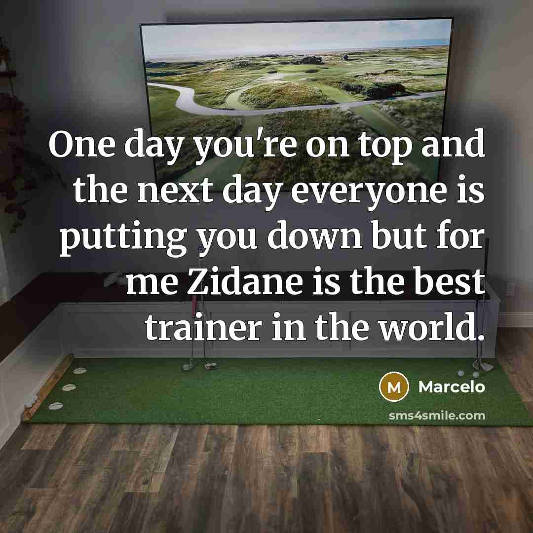 “One day you're on top and the next day everyone is putting you down but for me Zidane is the best trainer in the world.” quote by Marcelo