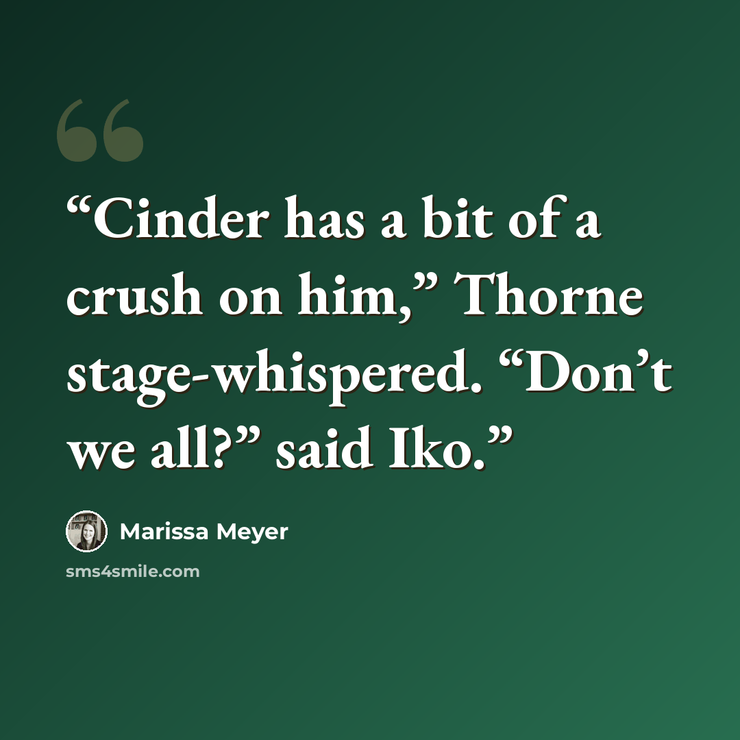 “Cinder has a bit of a crush on him,” Thorne stage-whispered. “Don’t we all?” said Iko.” quote by Marissa Meyer
