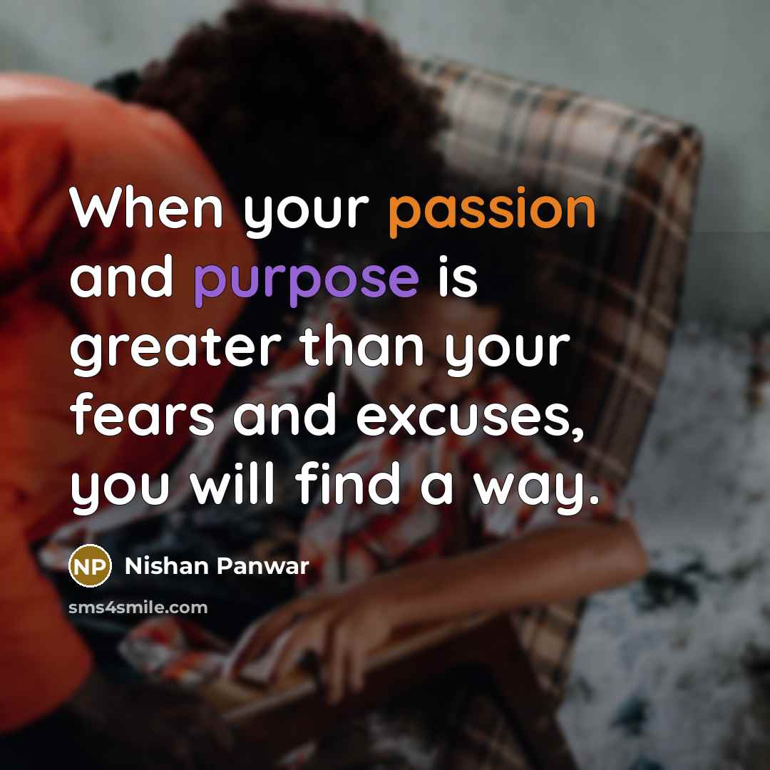 “When your passion and purpose is greater than your fears and excuses, you will find a way.” quote by Nishan Panwar