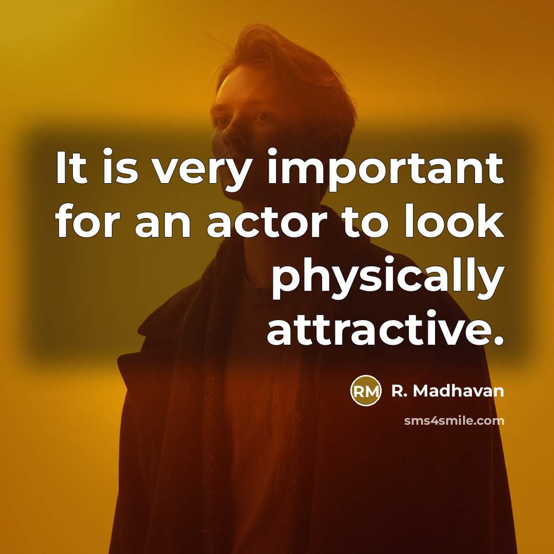 “It is very important for an actor to look physically attractive.” quote by R. Madhavan