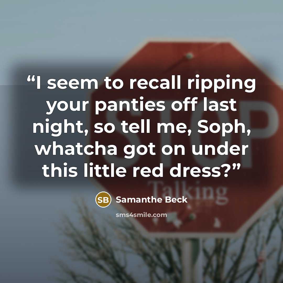 “I seem to recall ripping your panties off last night, so tell me, Soph, whatcha got on under this little red dress?” quote by Samanthe Beck