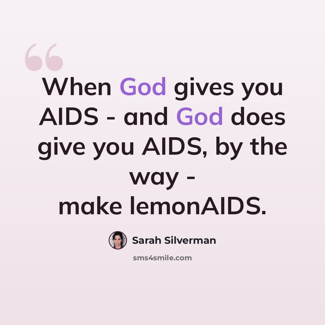 “When God gives you AIDS - and God does give you AIDS, by the way - make lemonAIDS.” quote by Sarah Silverman