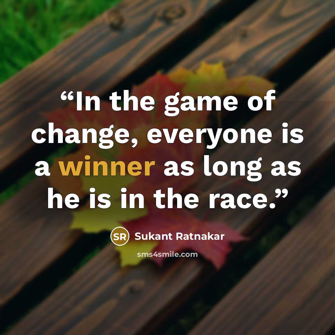 “In the game of change, everyone is a winner as long as he is in the race.” quote by Sukant Ratnakar