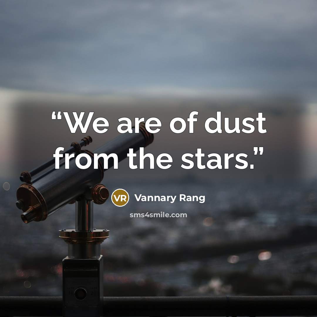 “We are of dust from the stars.” quote by Vannary Rang
