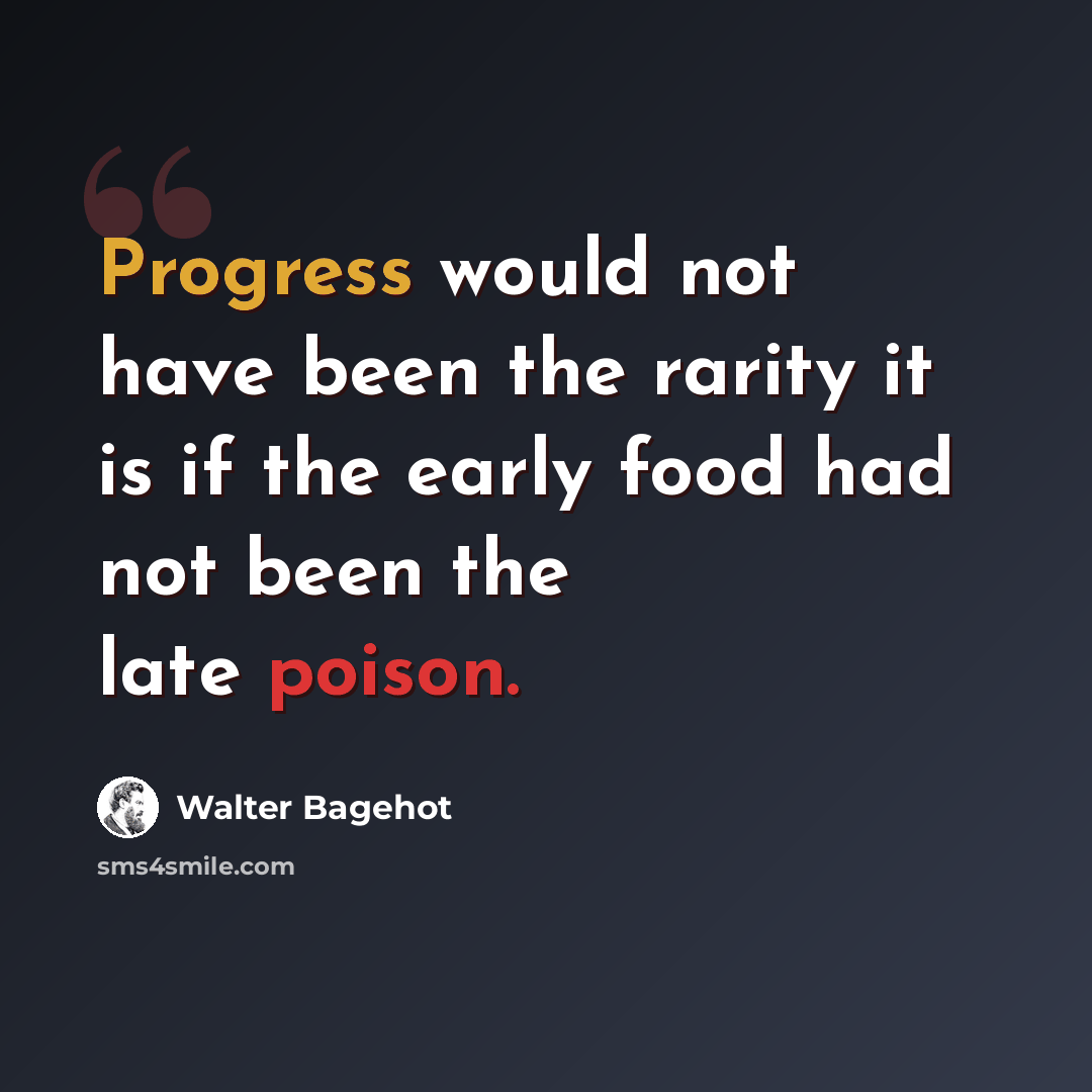 “Progress would not have been the rarity it is if the early food had not been the late poison.” quote by Walter Bagehot