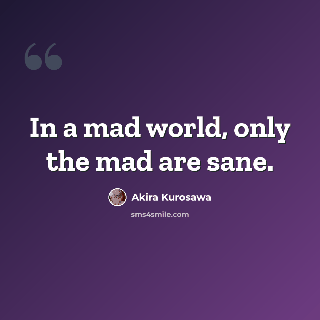 “In a mad world, only the mad are sane.” quote by Akira Kurosawa