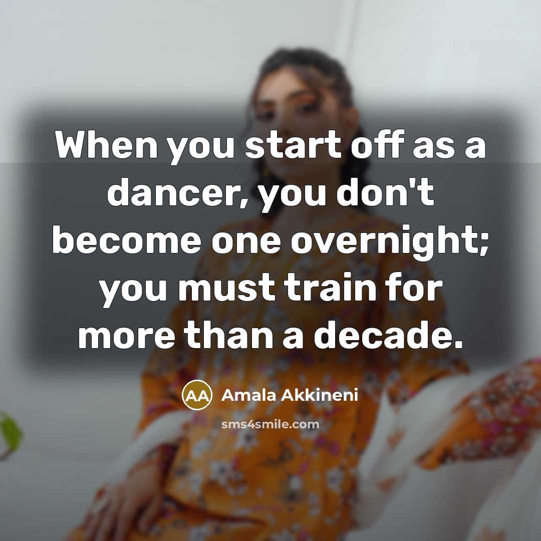 “When you start off as a dancer, you don't become one overnight; you must train for more than a decade.” quote by Amala Akkineni
