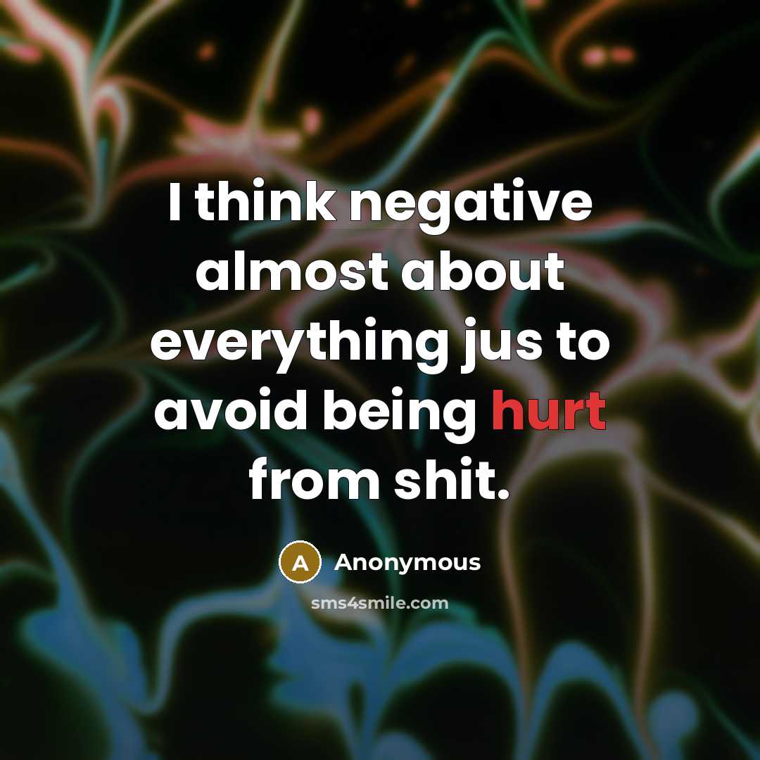 “I think negative almost about everything jus to avoid being hurt from shit.” quote by Anonymous