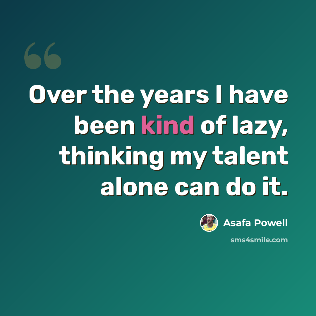 “Over the years I have been kind of lazy, thinking my talent alone can do it.” quote by Asafa Powell