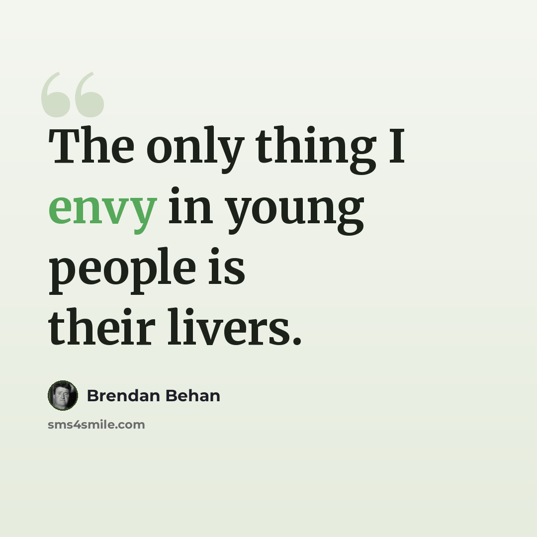 “The only thing I envy in young people is their livers.” quote by Brendan Behan