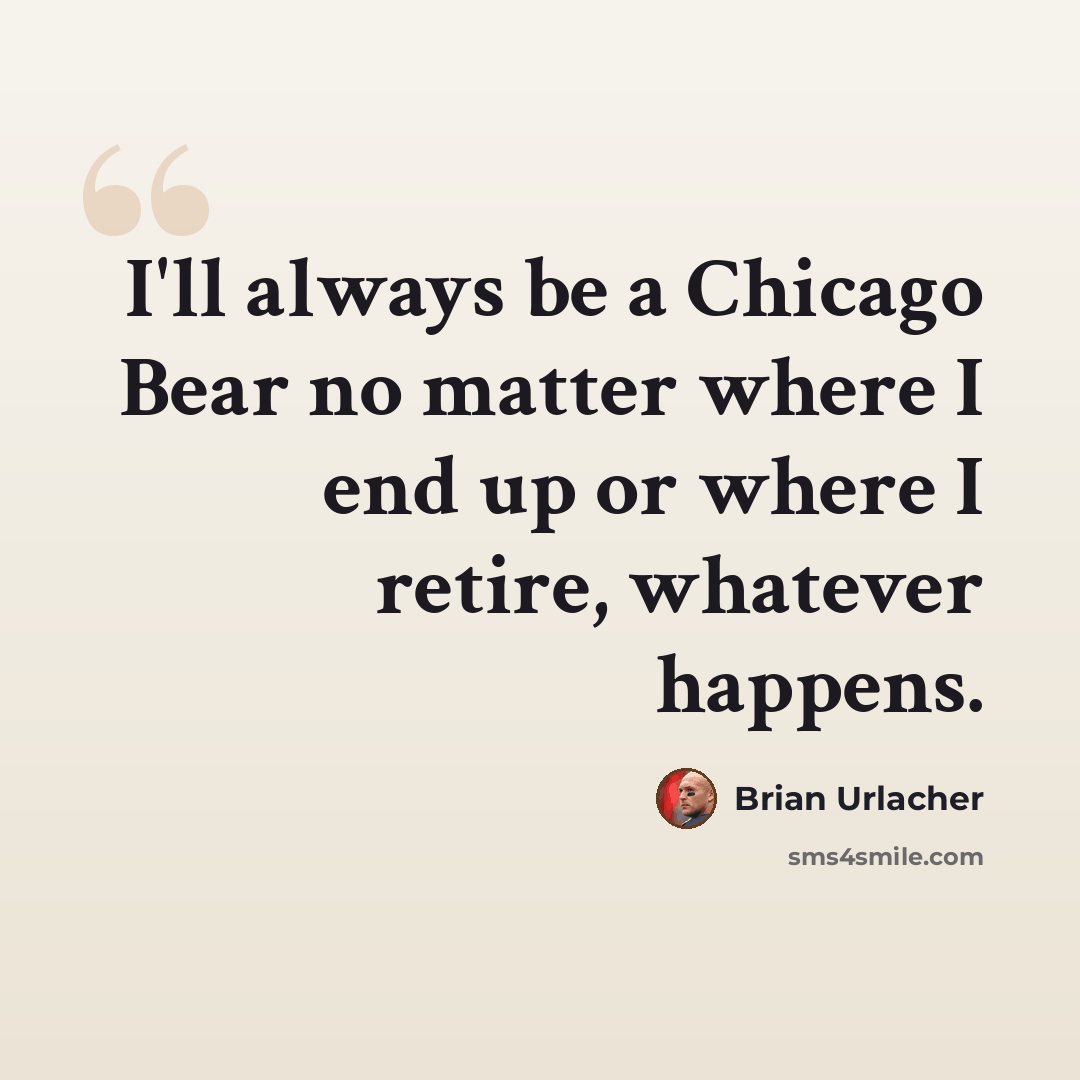 “I'll always be a Chicago Bear no matter where I end up or where I retire, whatever happens.” quote by Brian Urlacher