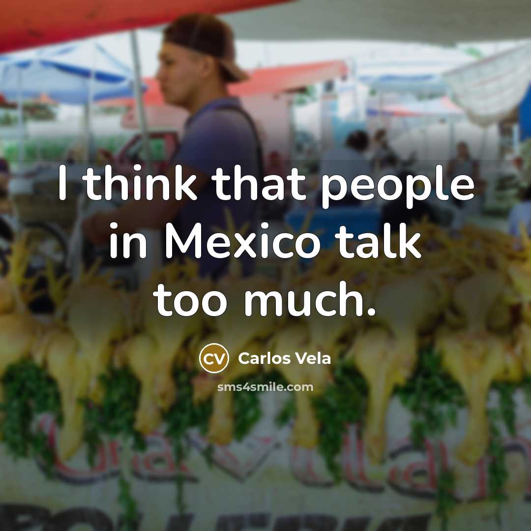 “I think that people in Mexico talk too much.” quote by Carlos Vela