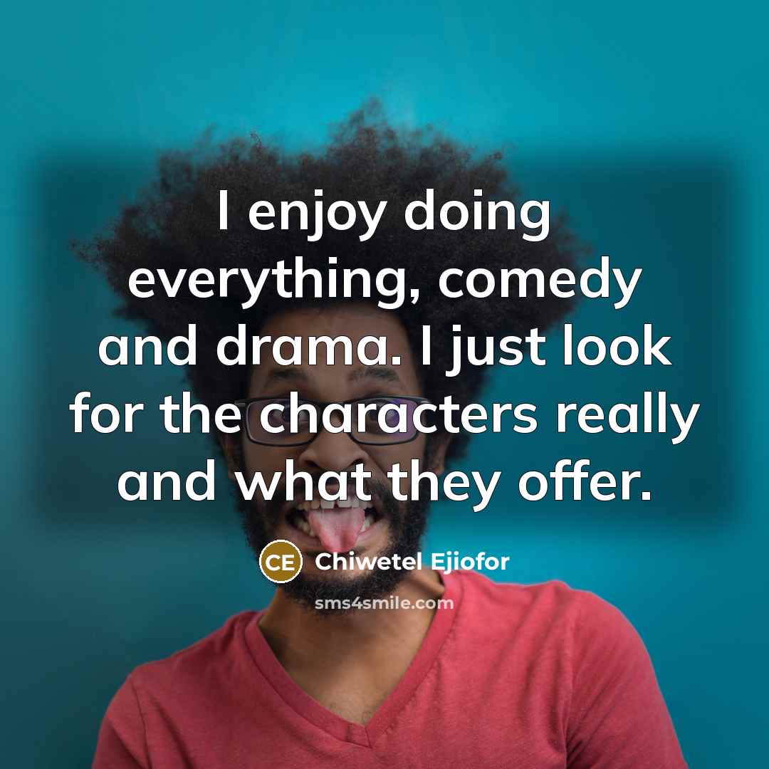 “I enjoy doing everything, comedy and drama. I just look for the characters really and what they offer.” quote by Chiwetel Ejiofor
