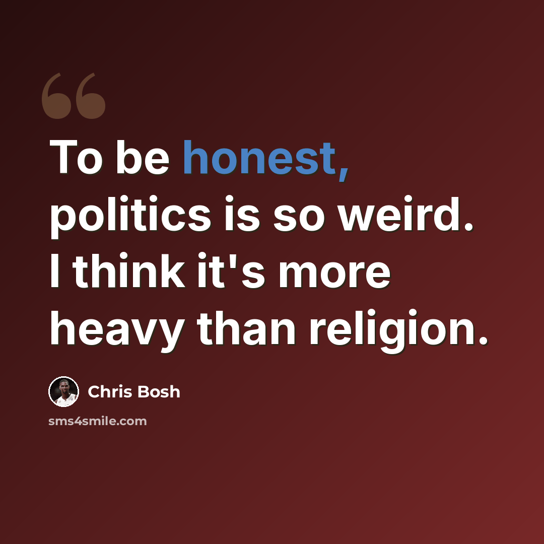 “To be honest, politics is so weird. I think it's more heavy than religion.” quote by Chris Bosh