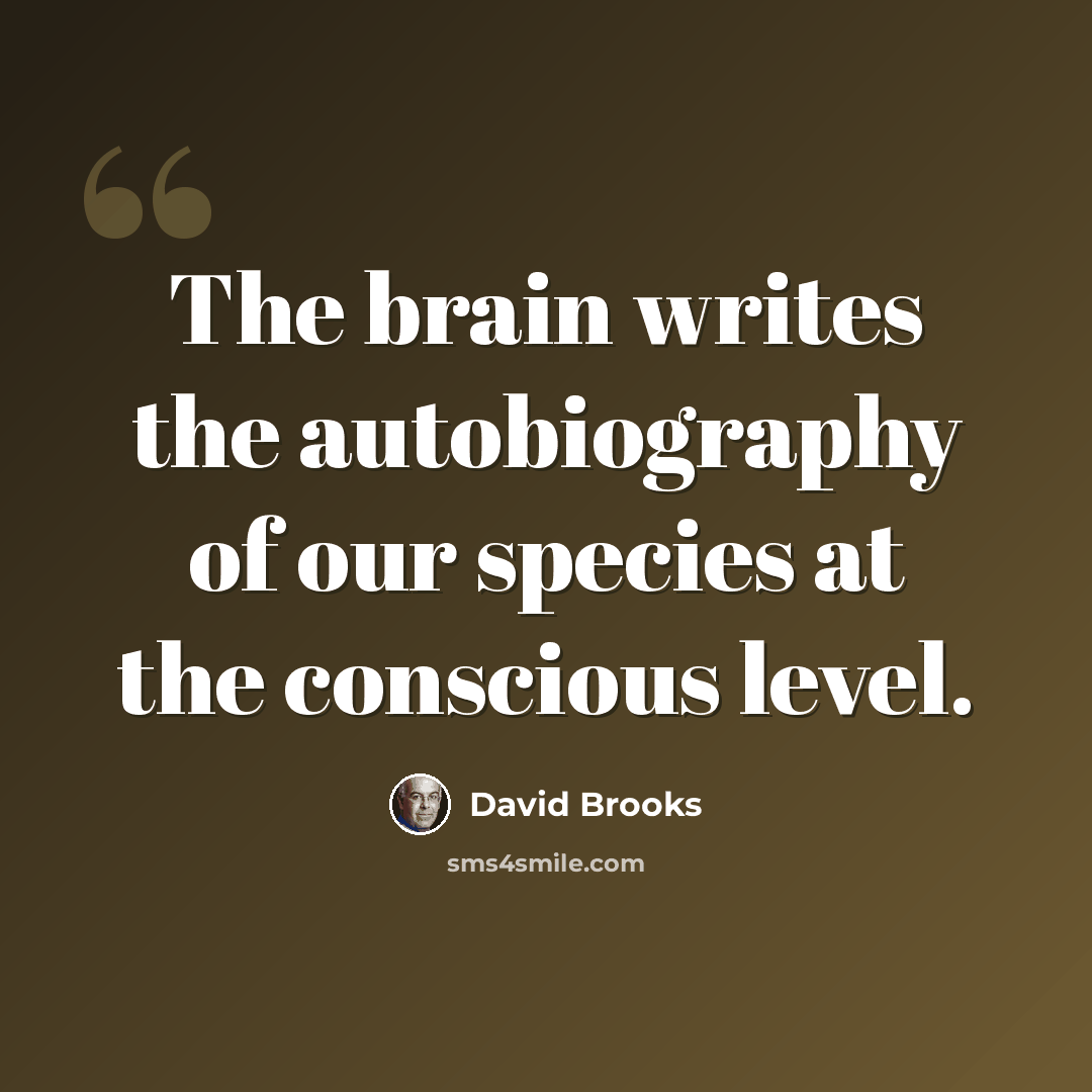 “The brain writes the autobiography of our species at the conscious level.” quote by David Brooks