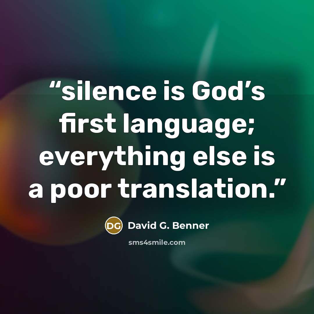 “silence is God’s first language; everything else is a poor translation.” quote by David G. Benner