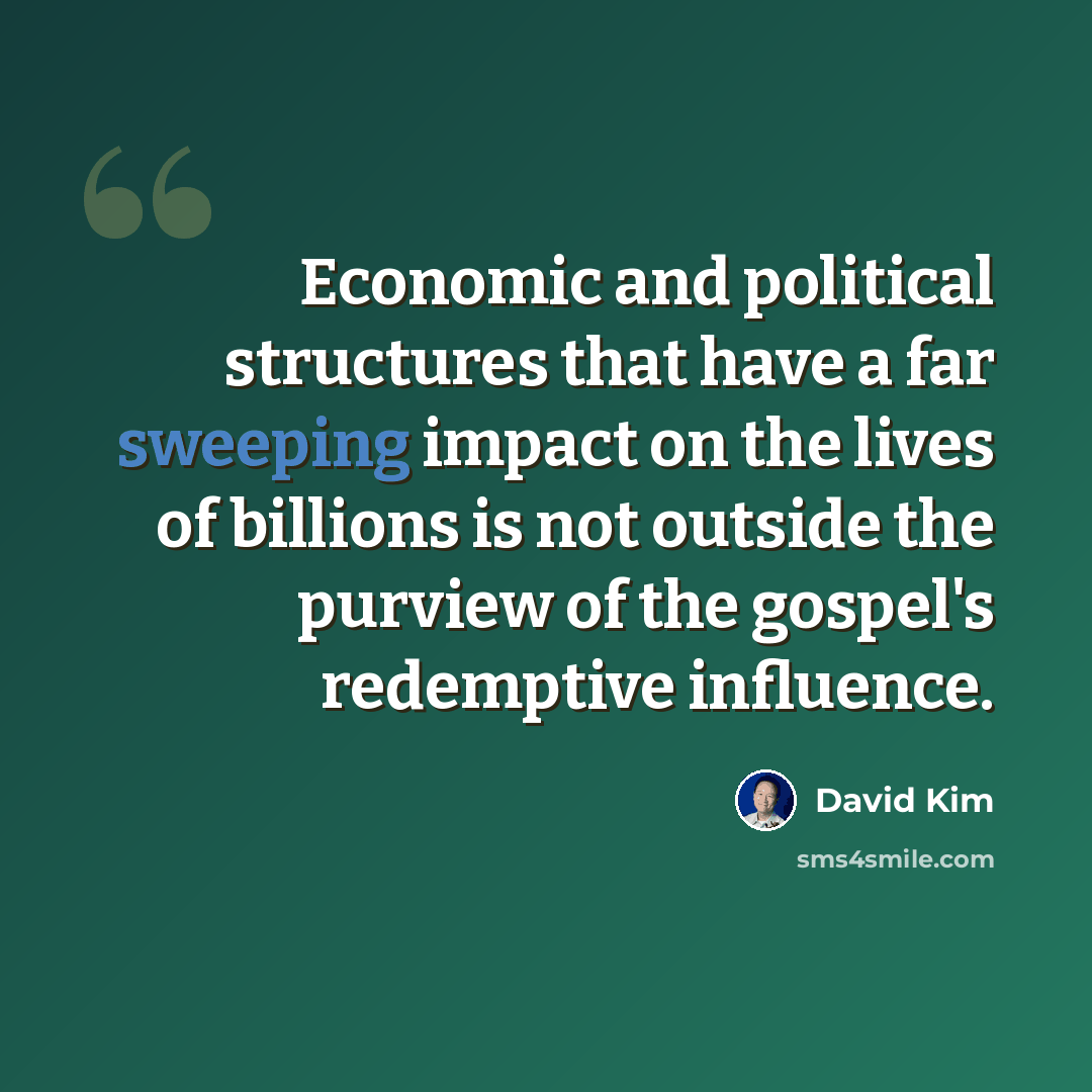 “Economic and political structures that have a far sweeping impact on the lives of billions is not outside the purview of the gospel's redemptive influence.” quote by David Kim