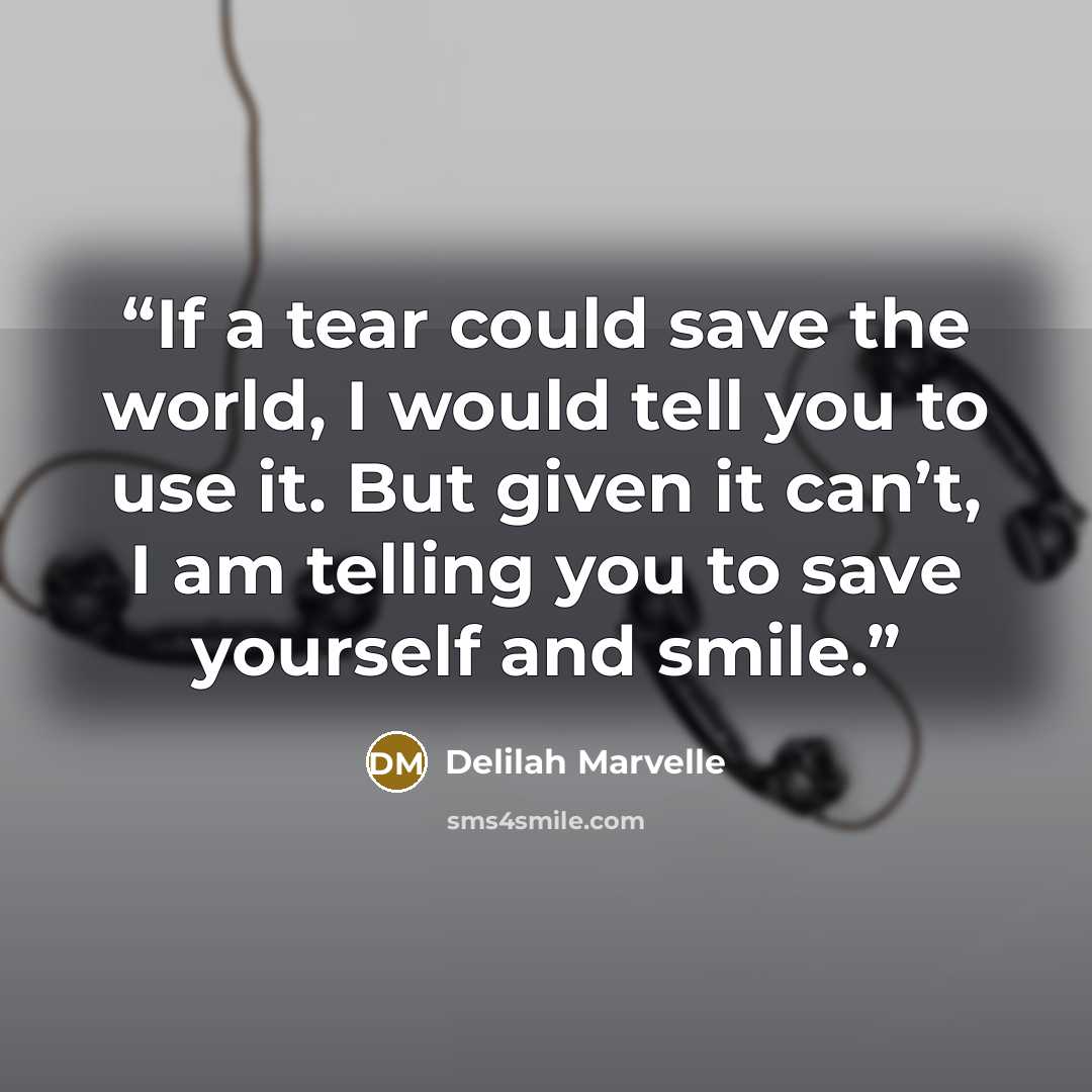 “If a tear could save the world, I would tell you to use it. But given it can’t, I am telling you to save yourself and smile.” quote by Delilah Marvelle