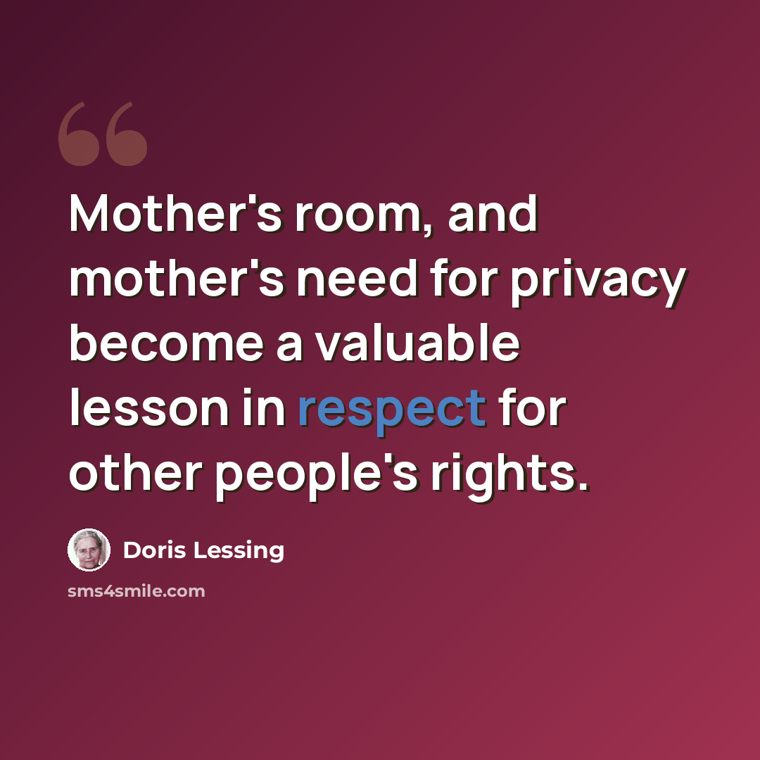 “Mother's room, and mother's need for privacy become a valuable lesson in respect for other people's rights.” quote by Doris Lessing