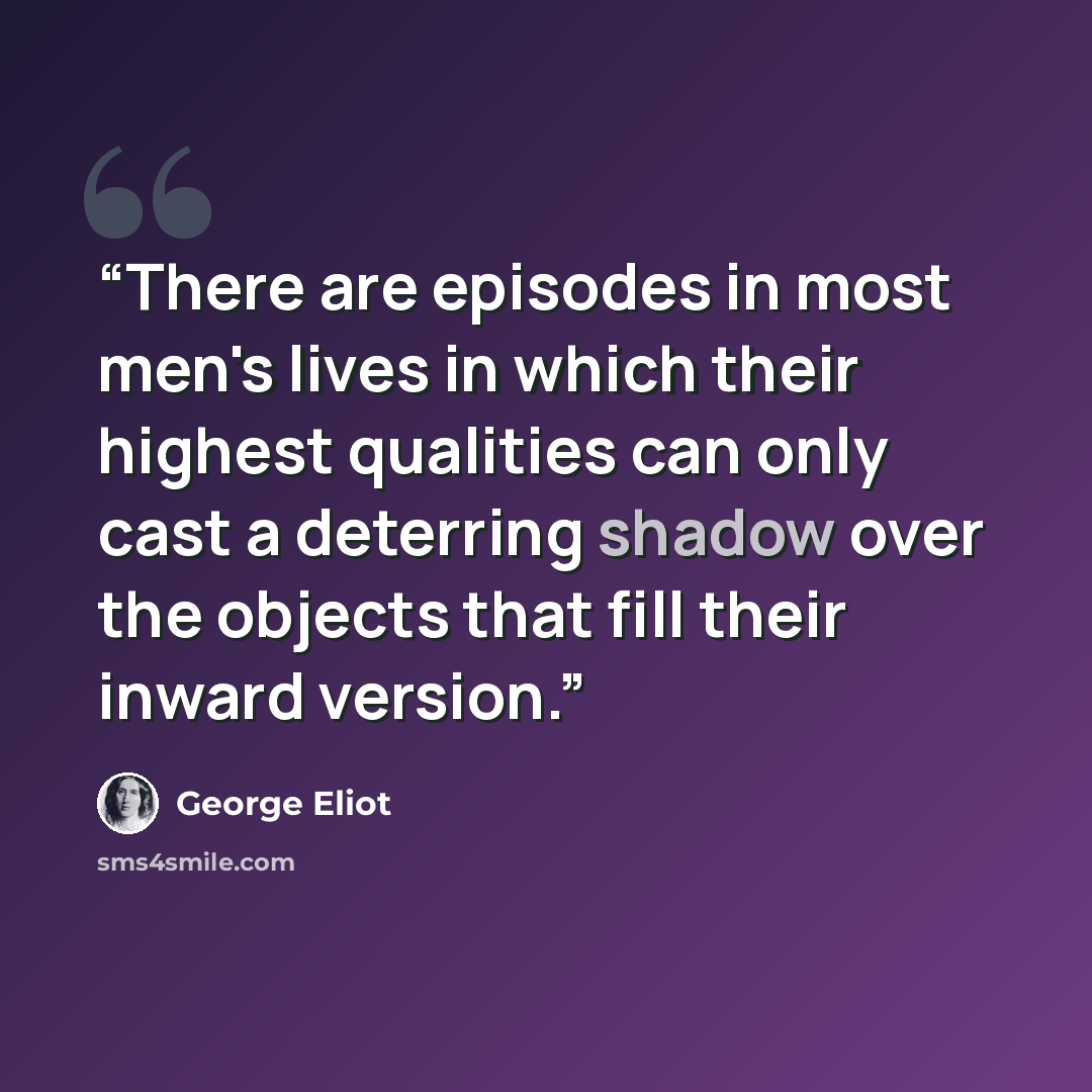 “There are episodes in most men's lives in which their highest qualities can only cast a deterring shadow over the objects that fill their inward version.” quote by George Eliot