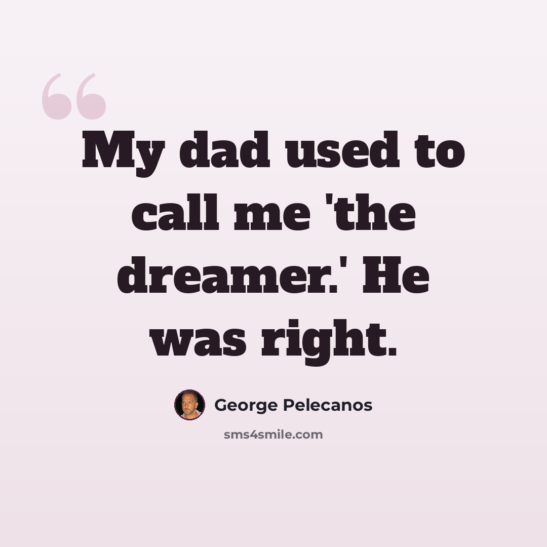 “My dad used to call me 'the dreamer.' He was right.” quote by George Pelecanos