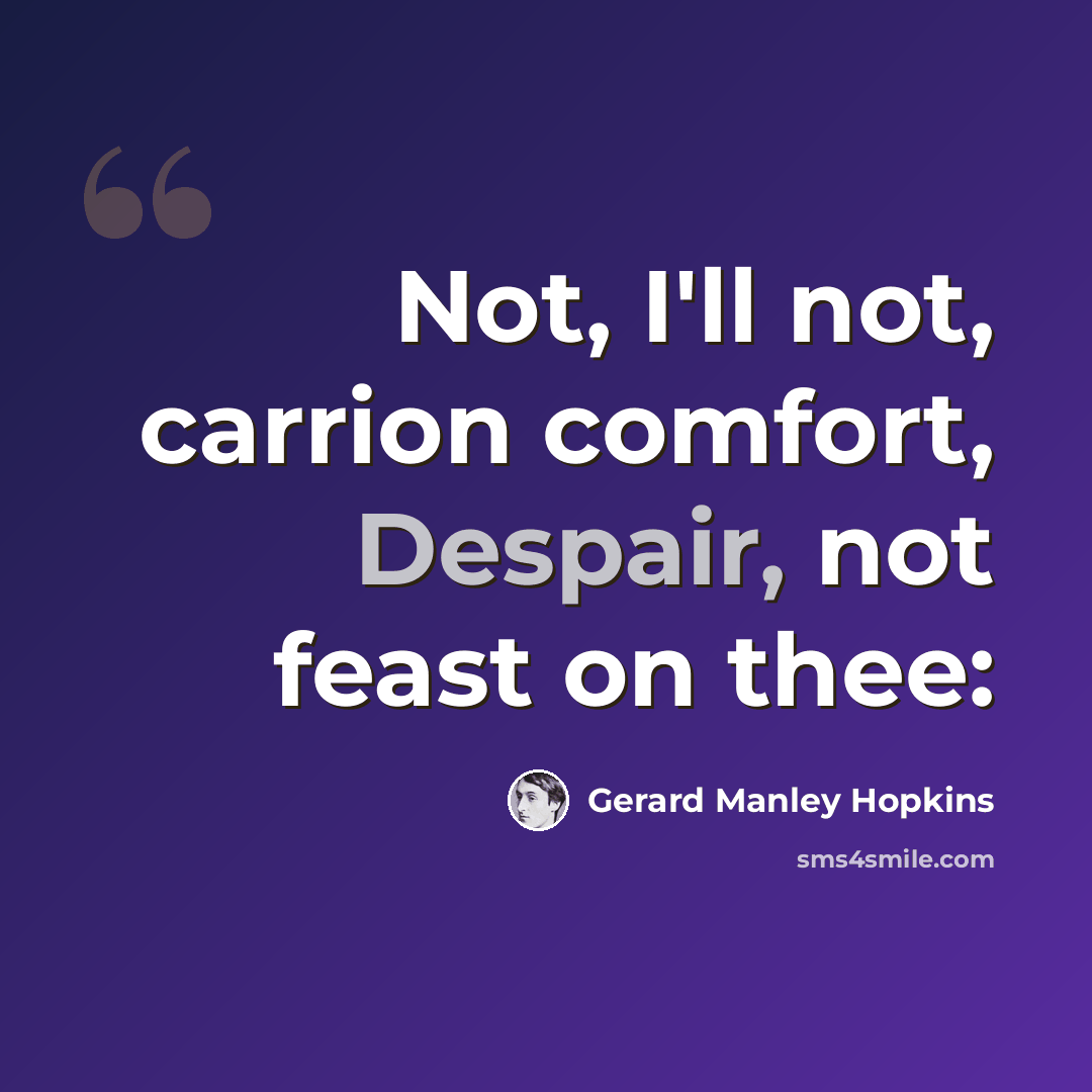 “Not, I'll not, carrion comfort, Despair, not feast on thee:” quote by Gerard Manley Hopkins