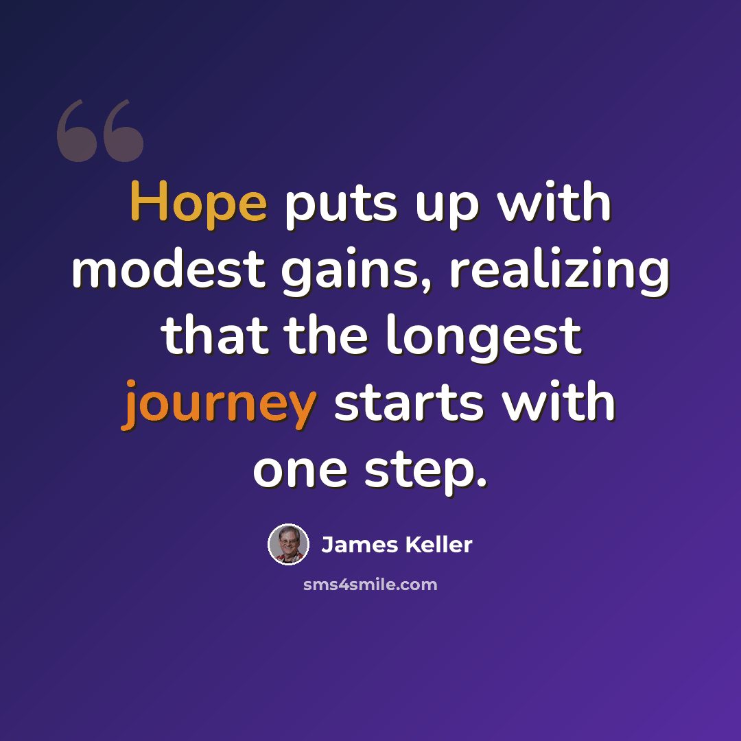 “Hope puts up with modest gains, realizing that the longest journey starts with one step.” quote by James Keller