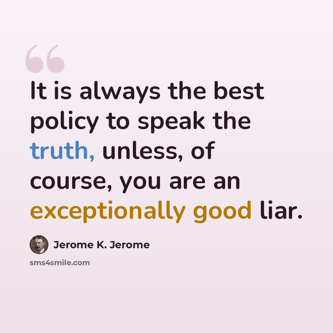 “It is always the best policy to speak the truth, unless, of course, you are an exceptionally good liar.” quote by Jerome K. Jerome