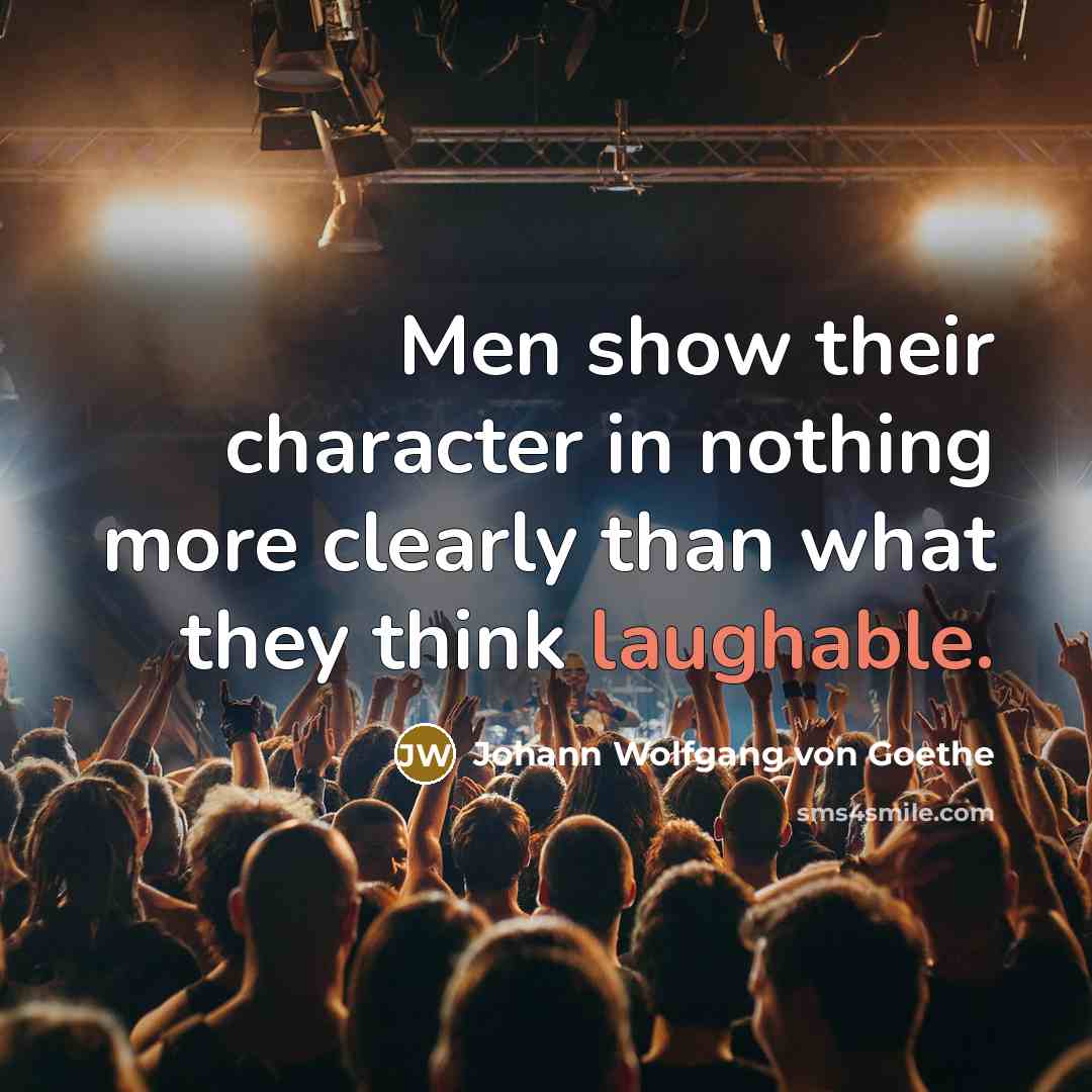 “Men show their character in nothing more clearly than what they think laughable.” quote by Johann Wolfgang von Goethe