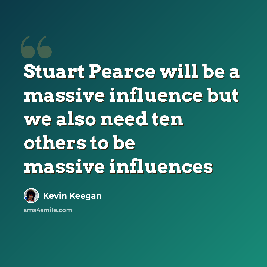 “Stuart Pearce will be a massive influence but we also need ten others to be massive influences” quote by Kevin Keegan