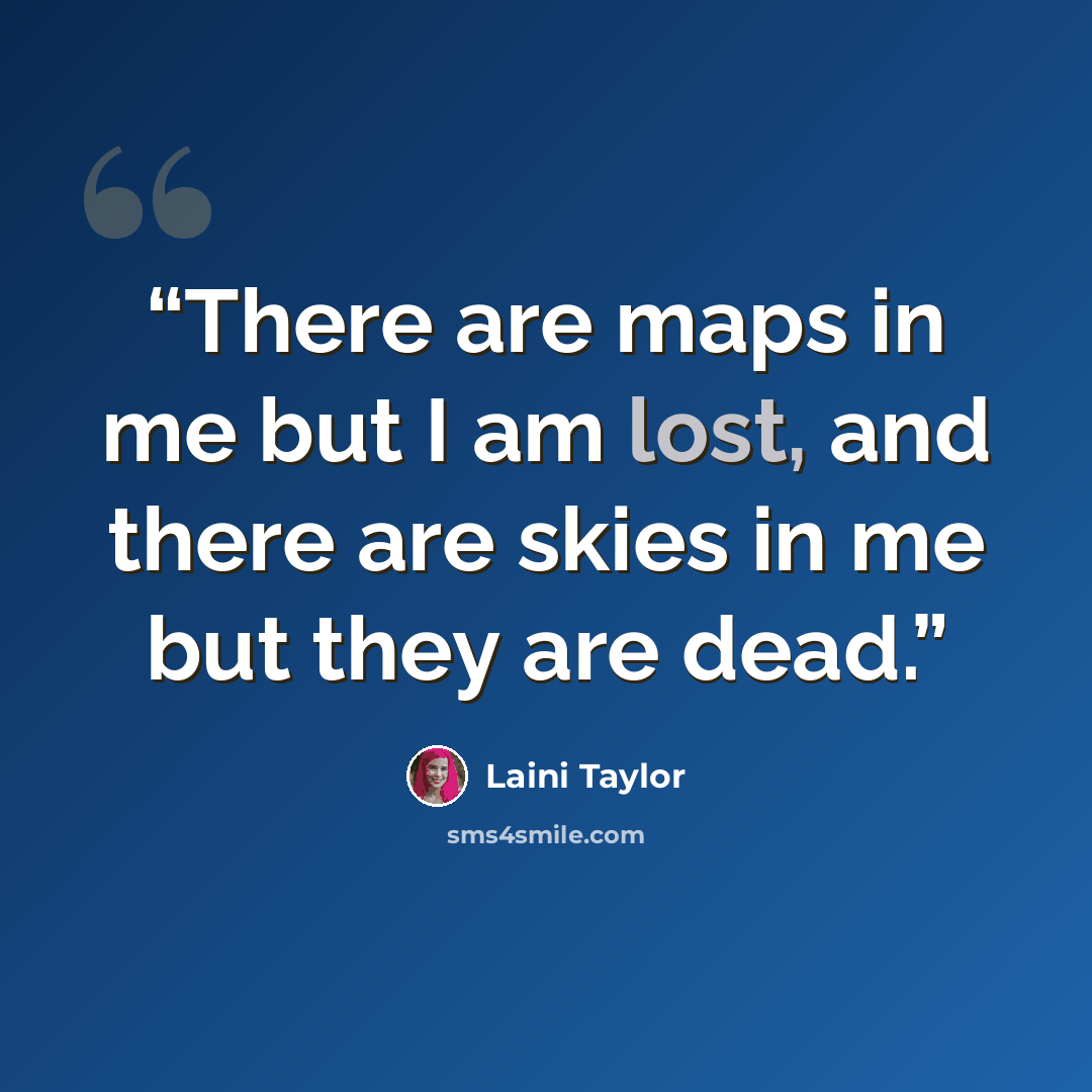 “There are maps in me but I am lost, and there are skies in me but they are dead.” quote by Laini Taylor