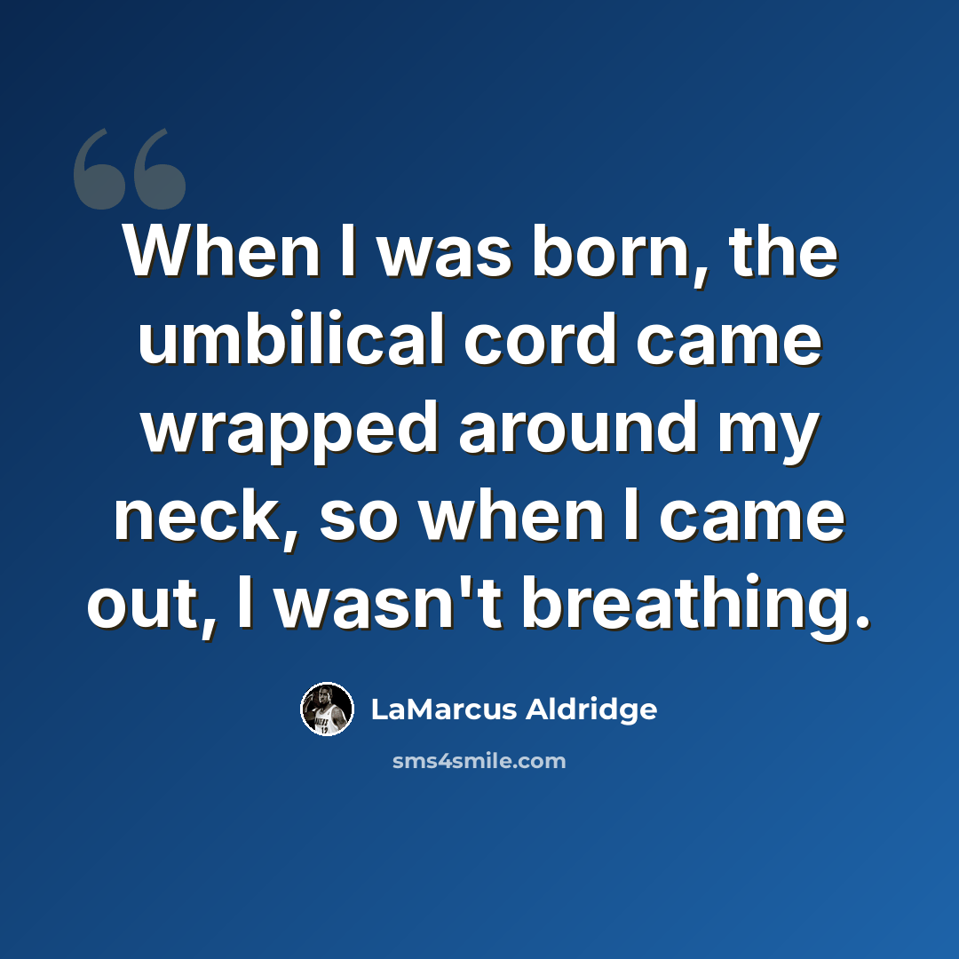 “When I was born, the umbilical cord came wrapped around my neck, so when I came out, I wasn't breathing.” quote by LaMarcus Aldridge