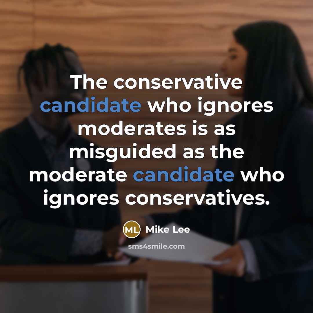 “The conservative candidate who ignores moderates is as misguided as the moderate candidate who ignores conservatives.” quote by Mike Lee