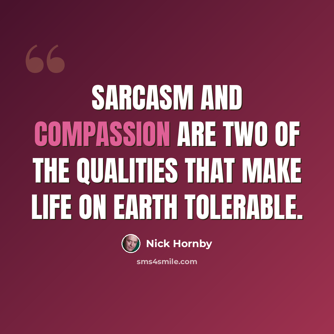 “Sarcasm and compassion are two of the qualities that make life on Earth tolerable.” quote by Nick Hornby