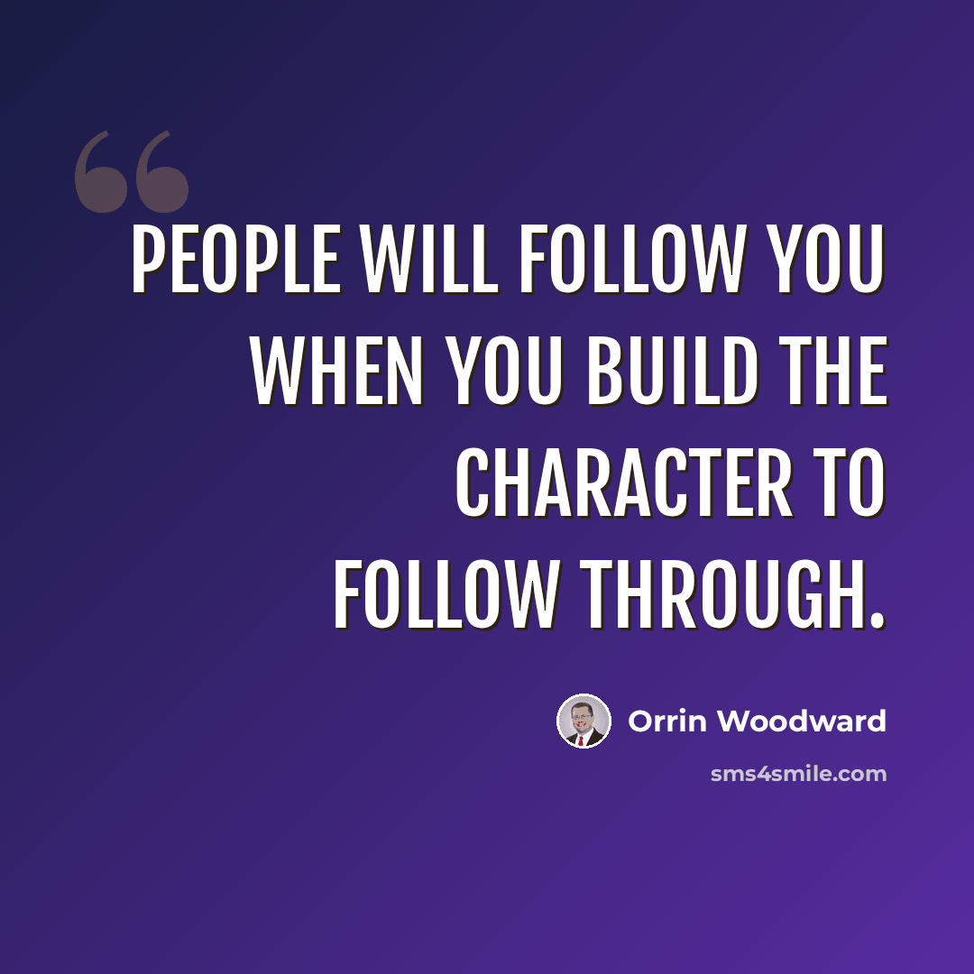 “People will follow you when you build the character to follow through.” quote by Orrin Woodward