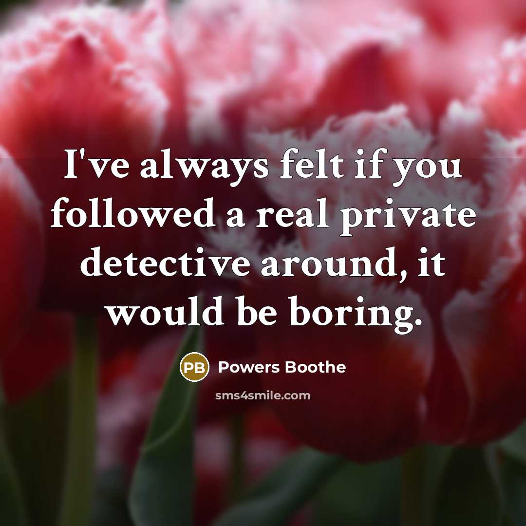 “I've always felt if you followed a real private detective around, it would be boring.” quote by Powers Boothe