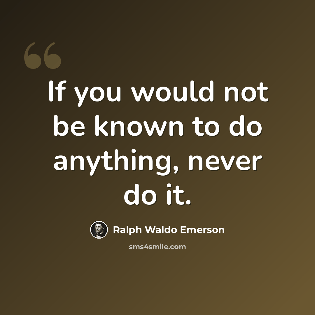 “If you would not be known to do anything, never do it.” quote by Ralph Waldo Emerson