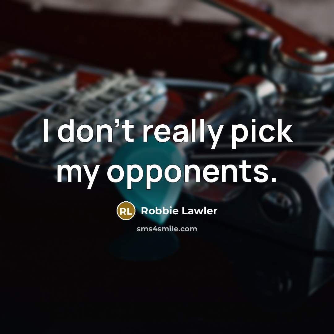 “I don't really pick my opponents.” quote by Robbie Lawler
