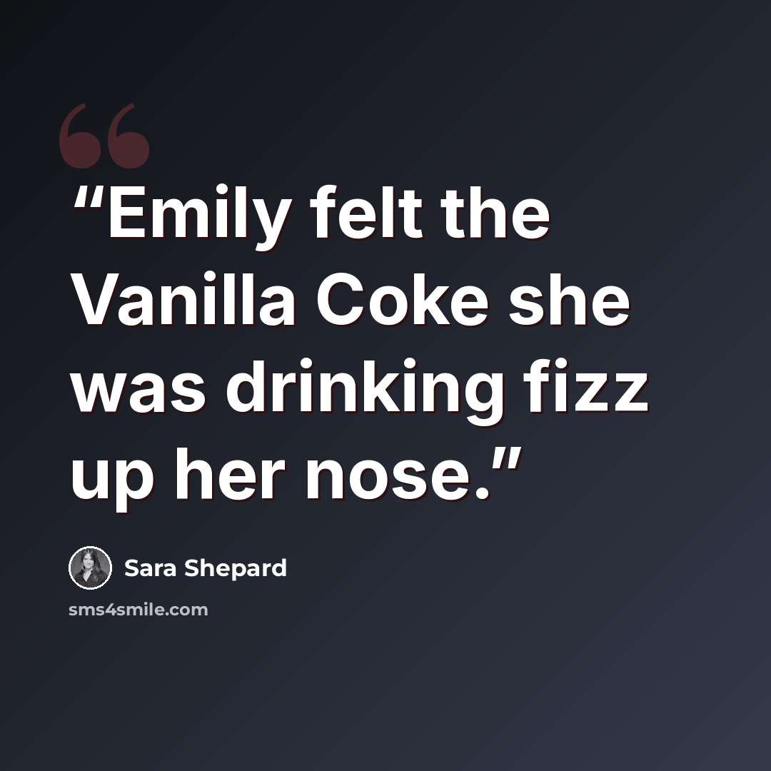 “Emily felt the Vanilla Coke she was drinking fizz up her nose.” quote by Sara Shepard