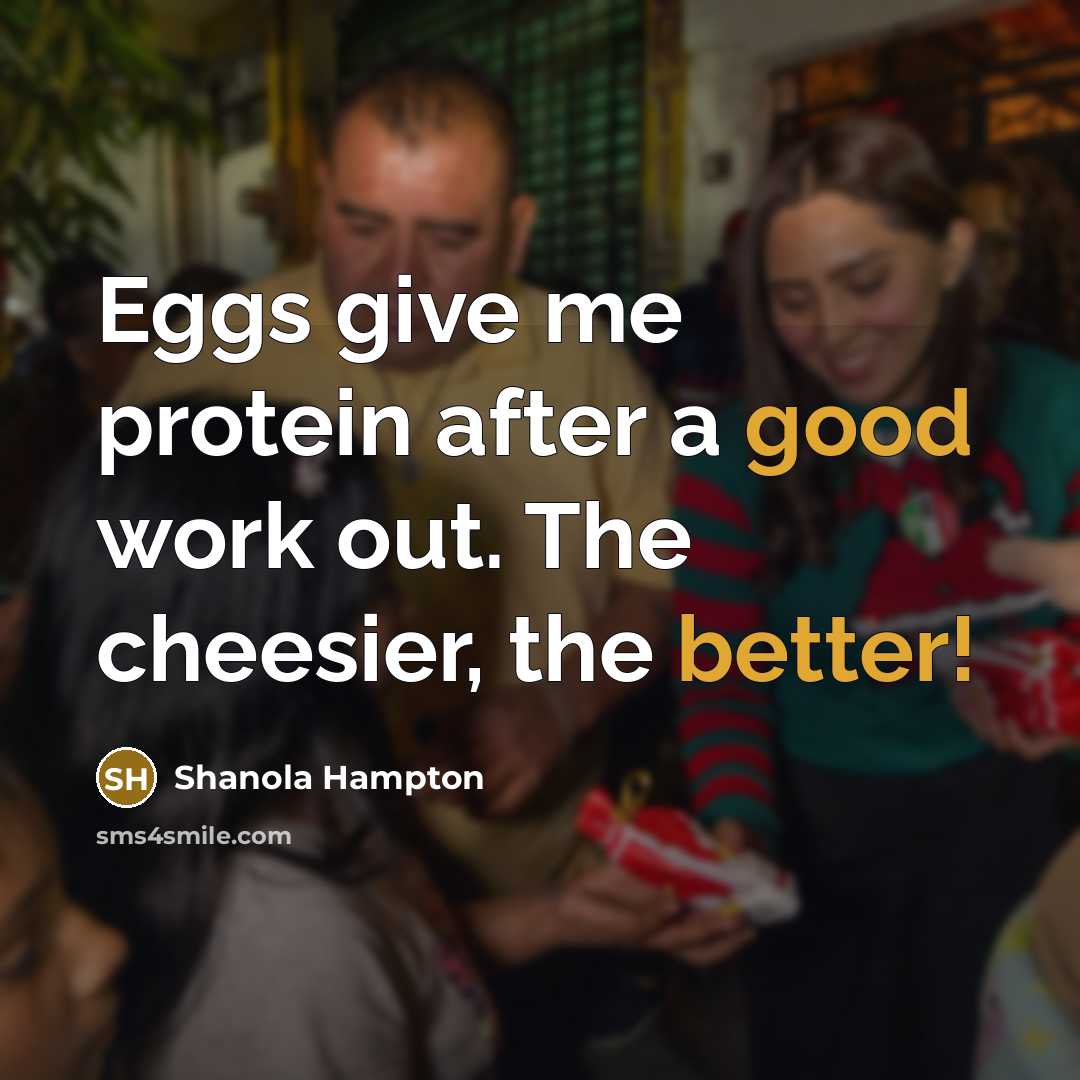 “Eggs give me protein after a good work out. The cheesier, the better!” quote by Shanola Hampton